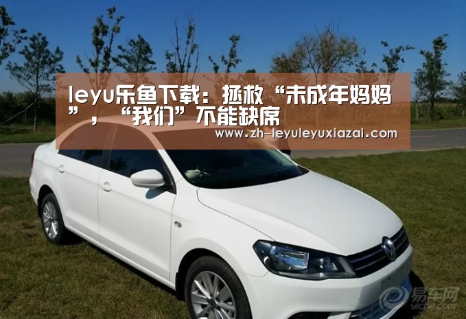 leyu乐鱼下载:拯救“未成年妈妈”,“我们”不能缺席(图4) leyu乐鱼下载