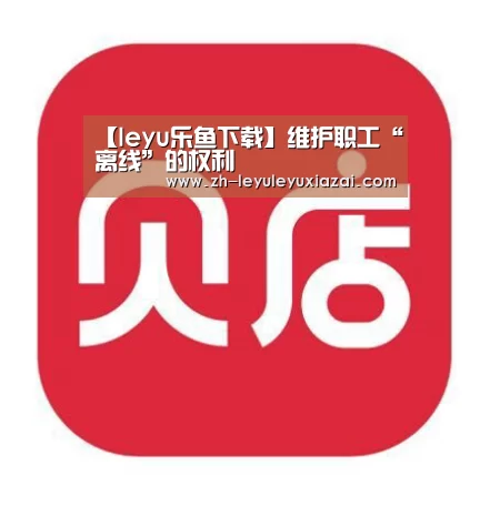 【leyu乐鱼下载】维护职工“离线”的权利