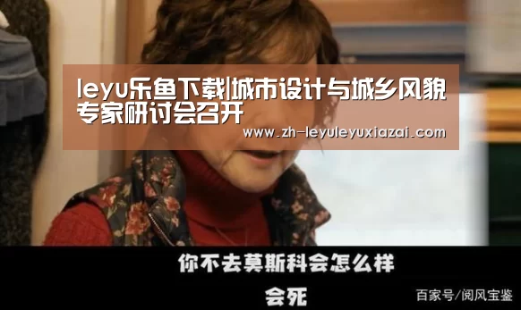 leyu乐鱼下载|城市设计与城乡风貌专家研讨会召开(图3) leyu乐鱼下载