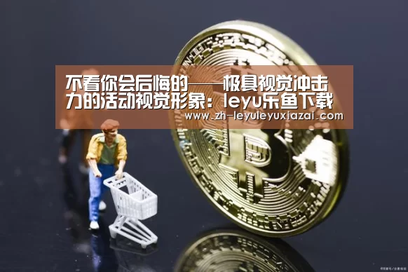 不看你会后悔的——极具视觉冲击力的活动视觉形象:leyu乐鱼下载(图3) leyu乐鱼下载