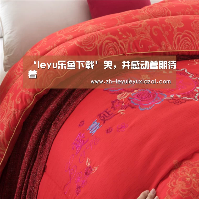 ‘leyu乐鱼下载’哭,并感动着期待着(图3) leyu乐鱼下载